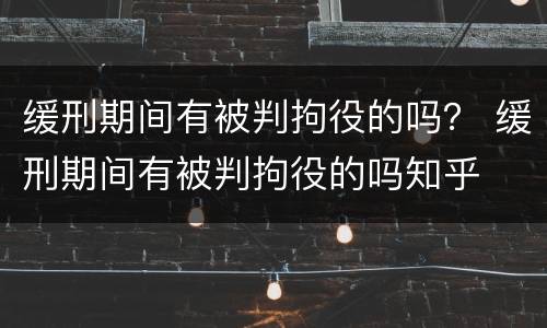 缓刑期间有被判拘役的吗？ 缓刑期间有被判拘役的吗知乎