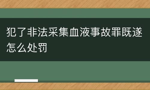 犯了非法采集血液事故罪既遂怎么处罚