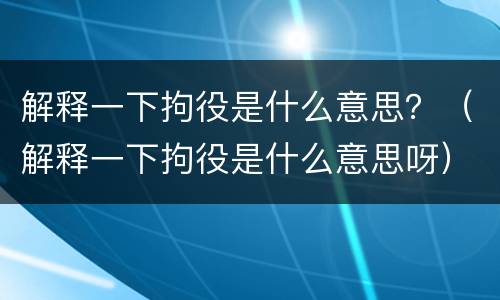 解释一下拘役是什么意思？（解释一下拘役是什么意思呀）