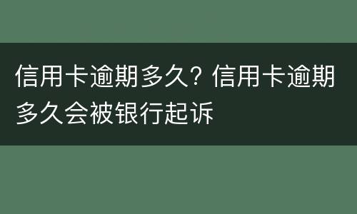 信用卡逾期多久? 信用卡逾期多久会被银行起诉