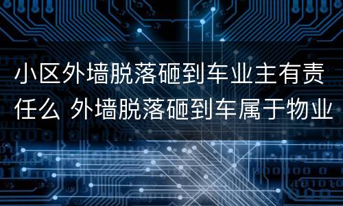 小区外墙脱落砸到车业主有责任么 外墙脱落砸到车属于物业的责任吗