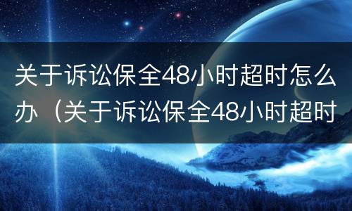 关于诉讼保全48小时超时怎么办（关于诉讼保全48小时超时怎么办的规定）