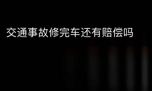 交通事故修完车还有赔偿吗