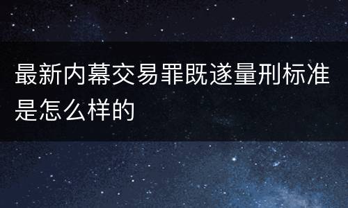 最新内幕交易罪既遂量刑标准是怎么样的