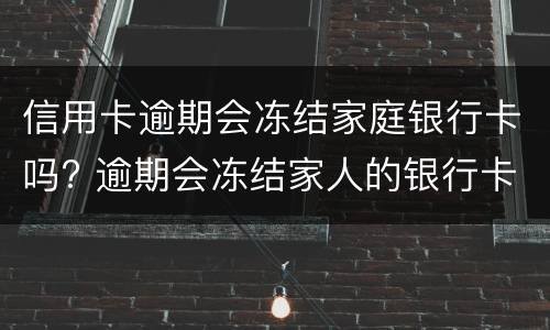 信用卡逾期会冻结家庭银行卡吗? 逾期会冻结家人的银行卡吗