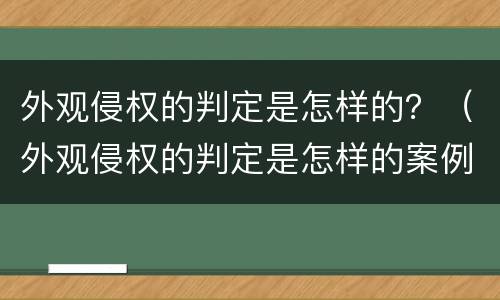 外观侵权的判定是怎样的？（外观侵权的判定是怎样的案例）