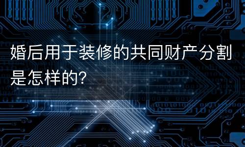 婚后用于装修的共同财产分割是怎样的？