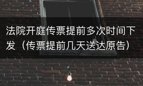 法院开庭传票提前多次时间下发（传票提前几天送达原告）