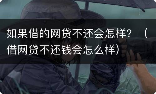 如果借的网贷不还会怎样？（借网贷不还钱会怎么样）