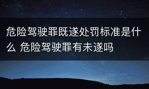 危险驾驶罪既遂处罚标准是什么 危险驾驶罪有未遂吗