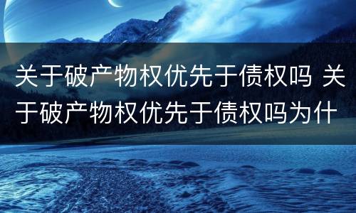 关于破产物权优先于债权吗 关于破产物权优先于债权吗为什么