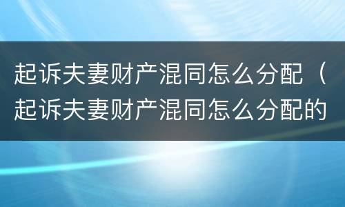 起诉夫妻财产混同怎么分配（起诉夫妻财产混同怎么分配的）