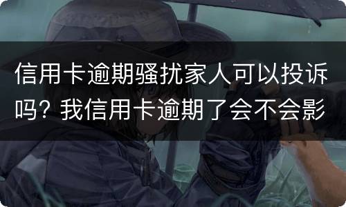 信用卡逾期骚扰家人可以投诉吗? 我信用卡逾期了会不会影响家人