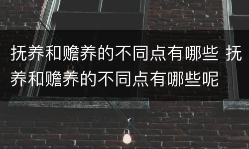 抚养和赡养的不同点有哪些 抚养和赡养的不同点有哪些呢