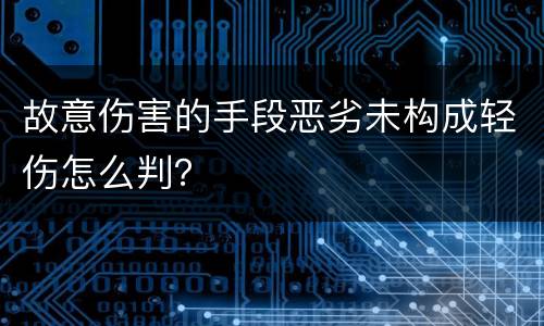 故意伤害的手段恶劣未构成轻伤怎么判？