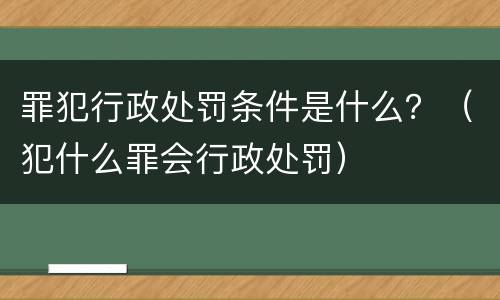 罪犯行政处罚条件是什么？（犯什么罪会行政处罚）