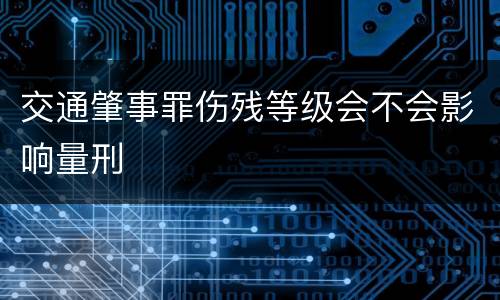 交通肇事罪伤残等级会不会影响量刑