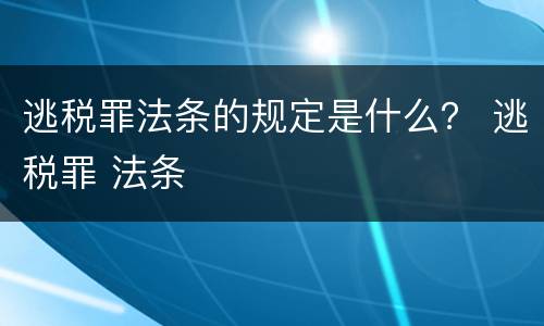 逃税罪法条的规定是什么？ 逃税罪 法条