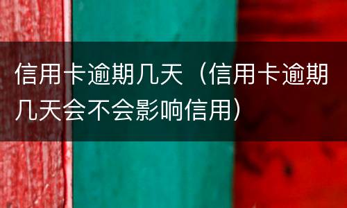 信用卡逾期几天（信用卡逾期几天会不会影响信用）