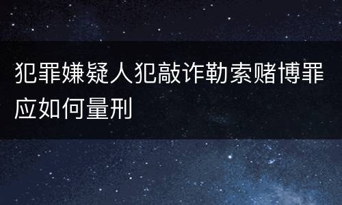 犯罪嫌疑人犯敲诈勒索赌博罪应如何量刑