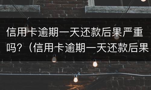 信用卡逾期一天还款后果严重吗?（信用卡逾期一天还款后果严重吗怎么办）