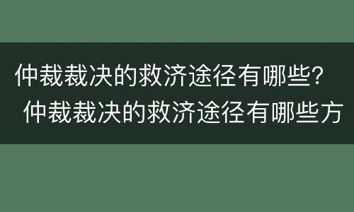 仲裁裁决的救济途径有哪些？ 仲裁裁决的救济途径有哪些方面