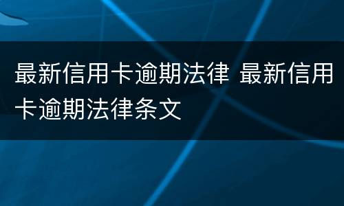 最新信用卡逾期法律 最新信用卡逾期法律条文