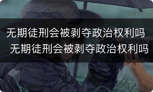 无期徒刑会被剥夺政治权利吗 无期徒刑会被剥夺政治权利吗