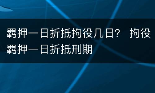 羁押一日折抵拘役几日？ 拘役羁押一日折抵刑期