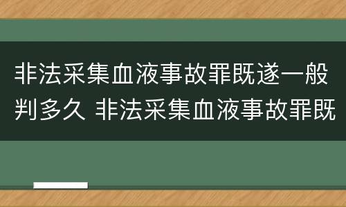 非法采集血液事故罪既遂一般判多久 非法采集血液事故罪既遂一般判多久刑期