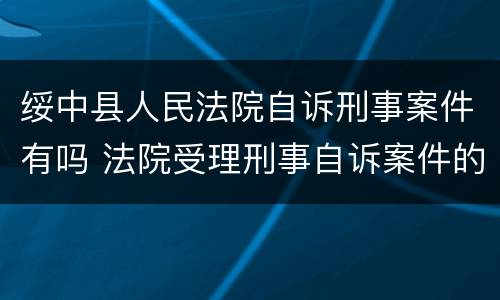 绥中县人民法院自诉刑事案件有吗 法院受理刑事自诉案件的期限多少