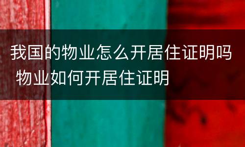 我国的物业怎么开居住证明吗 物业如何开居住证明