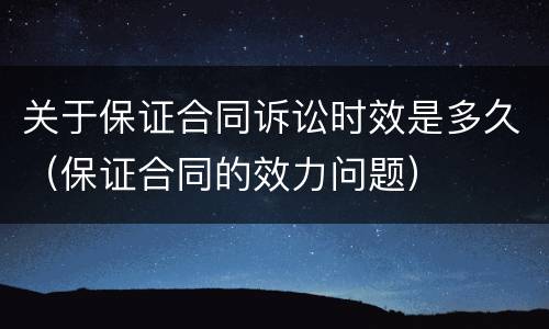 关于保证合同诉讼时效是多久（保证合同的效力问题）