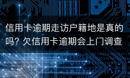 信用卡逾期走访户籍地是真的吗? 信用卡逾期走访户籍地是真的吗