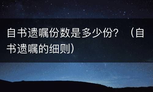 自书遗嘱份数是多少份？（自书遗嘱的细则）