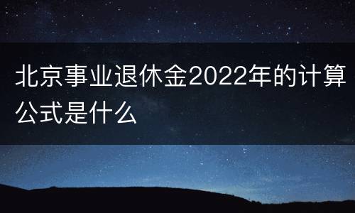 北京事业退休金2022年的计算公式是什么