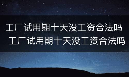 工厂试用期十天没工资合法吗 工厂试用期十天没工资合法吗怎么办