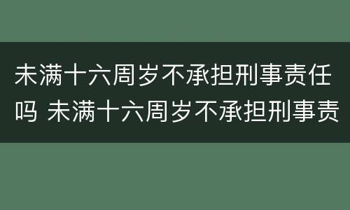 未满十六周岁不承担刑事责任吗 未满十六周岁不承担刑事责任吗怎么办