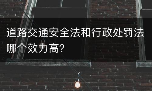 道路交通安全法和行政处罚法哪个效力高？