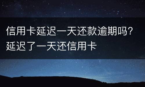 信用卡延迟一天还款逾期吗? 延迟了一天还信用卡