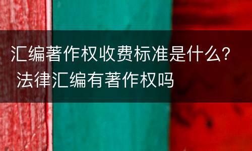 汇编著作权收费标准是什么？ 法律汇编有著作权吗