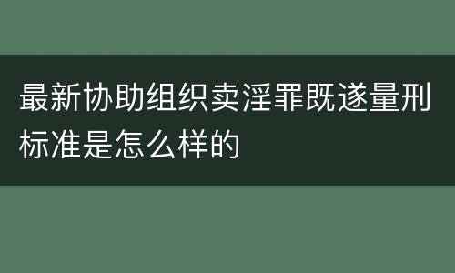 最新协助组织卖淫罪既遂量刑标准是怎么样的