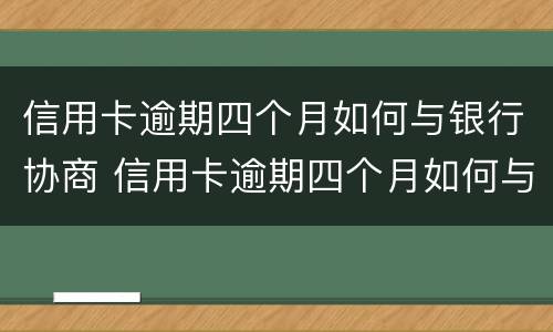 信用卡逾期四个月如何与银行协商 信用卡逾期四个月如何与银行协商还本金