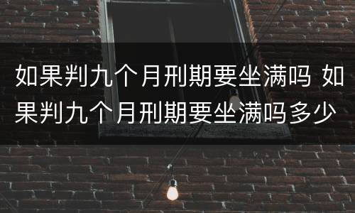 如果判九个月刑期要坐满吗 如果判九个月刑期要坐满吗多少天