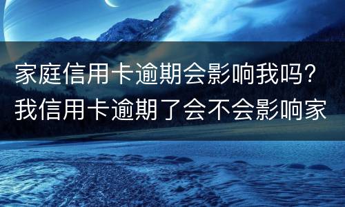 家庭信用卡逾期会影响我吗? 我信用卡逾期了会不会影响家人