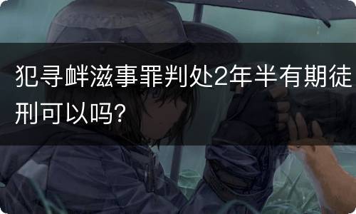 犯寻衅滋事罪判处2年半有期徒刑可以吗？