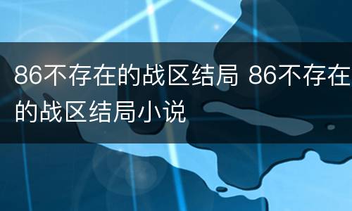 86不存在的战区结局 86不存在的战区结局小说