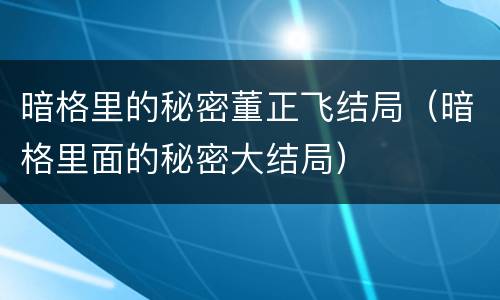 暗格里的秘密董正飞结局（暗格里面的秘密大结局）