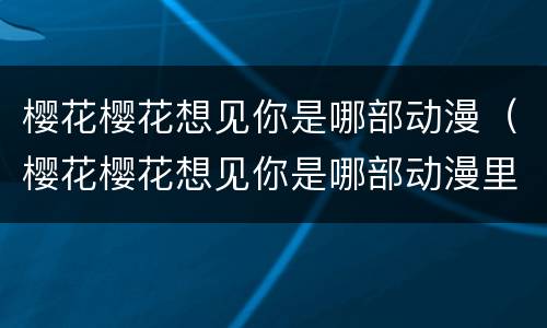 樱花樱花想见你是哪部动漫（樱花樱花想见你是哪部动漫里的歌）