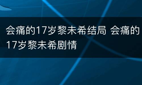 会痛的17岁黎未希结局 会痛的17岁黎未希剧情